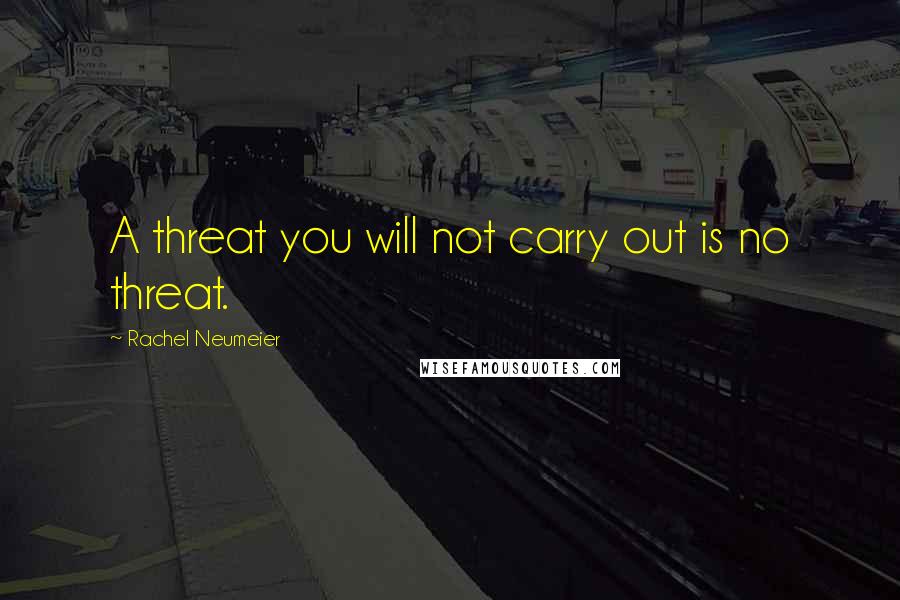 Rachel Neumeier Quotes: A threat you will not carry out is no threat.