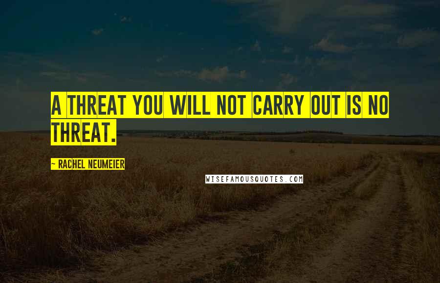 Rachel Neumeier Quotes: A threat you will not carry out is no threat.