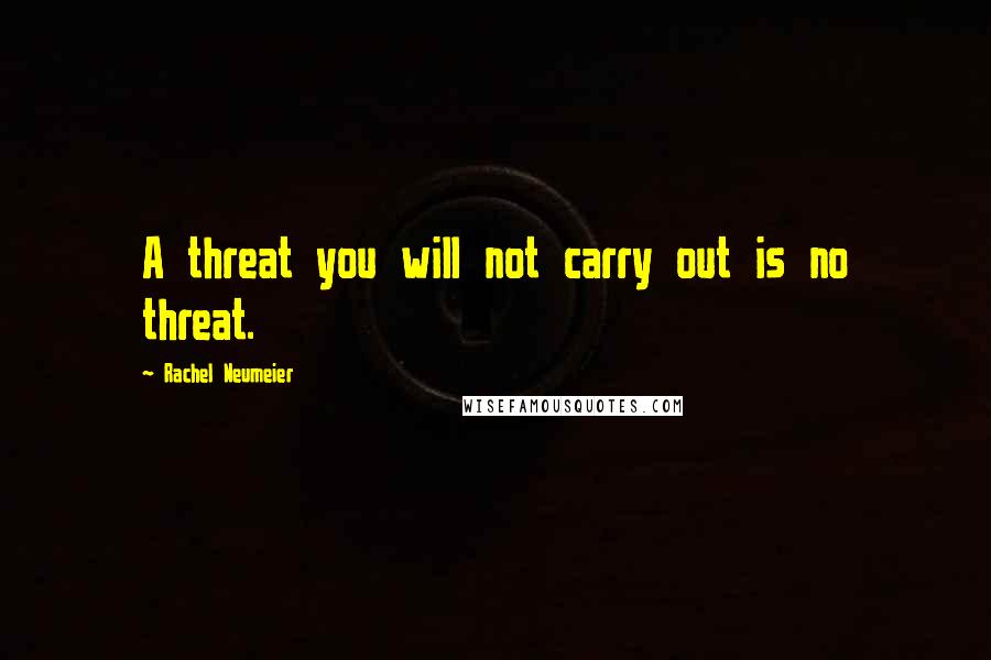 Rachel Neumeier Quotes: A threat you will not carry out is no threat.