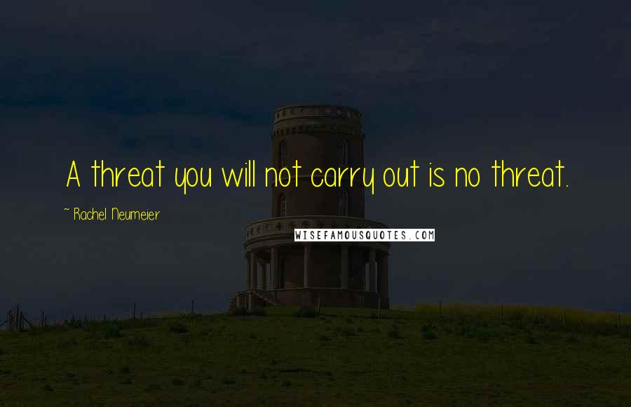 Rachel Neumeier Quotes: A threat you will not carry out is no threat.