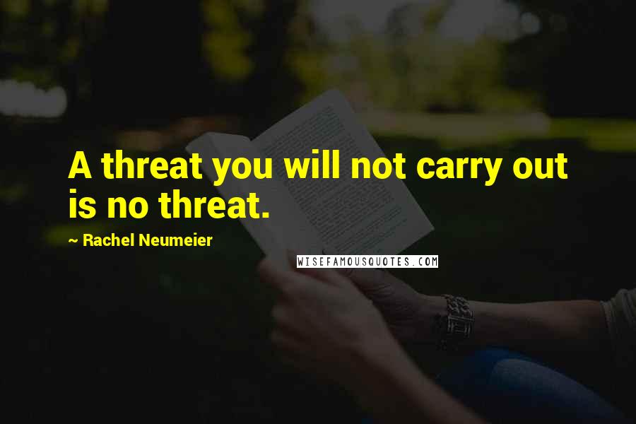 Rachel Neumeier Quotes: A threat you will not carry out is no threat.
