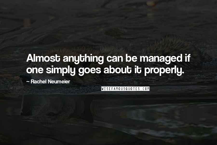 Rachel Neumeier Quotes: Almost anything can be managed if one simply goes about it properly.