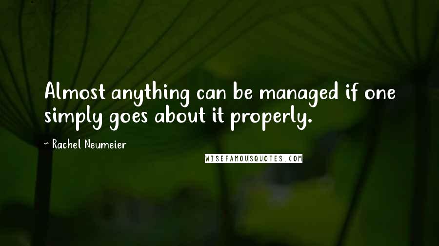 Rachel Neumeier Quotes: Almost anything can be managed if one simply goes about it properly.