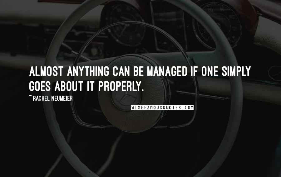 Rachel Neumeier Quotes: Almost anything can be managed if one simply goes about it properly.