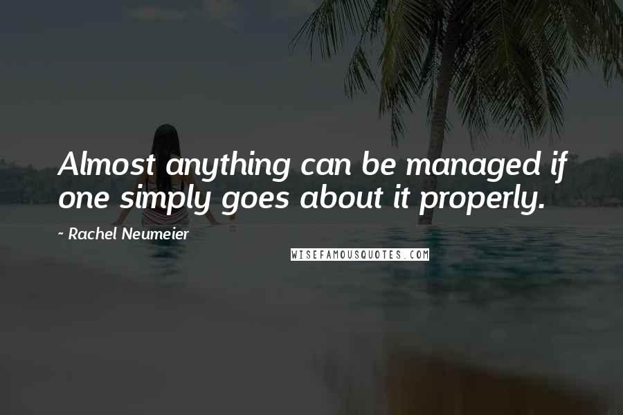 Rachel Neumeier Quotes: Almost anything can be managed if one simply goes about it properly.