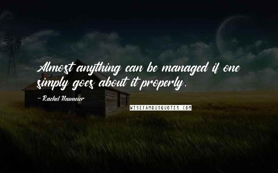 Rachel Neumeier Quotes: Almost anything can be managed if one simply goes about it properly.