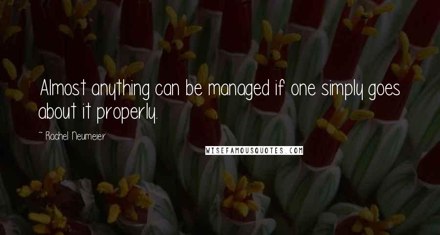 Rachel Neumeier Quotes: Almost anything can be managed if one simply goes about it properly.