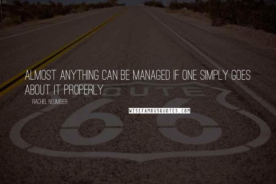 Rachel Neumeier Quotes: Almost anything can be managed if one simply goes about it properly.