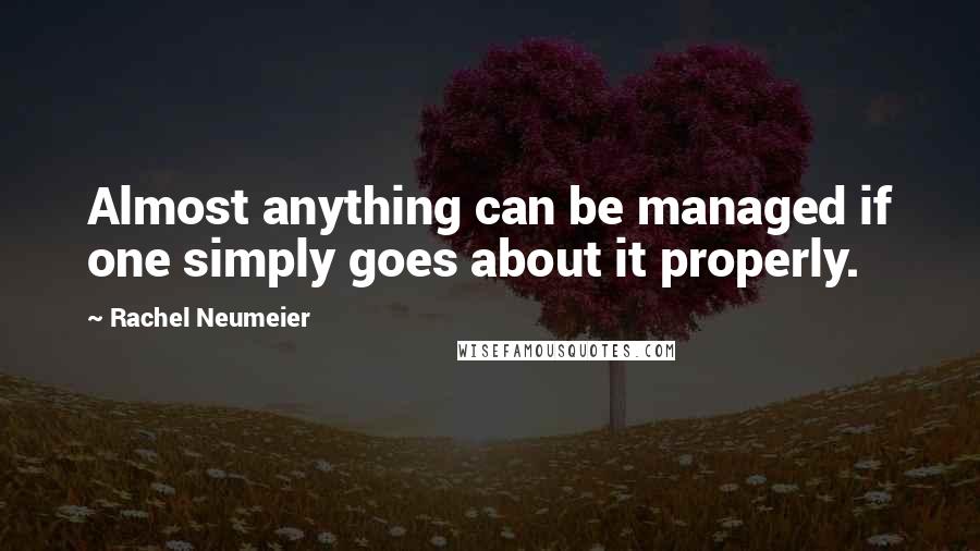 Rachel Neumeier Quotes: Almost anything can be managed if one simply goes about it properly.