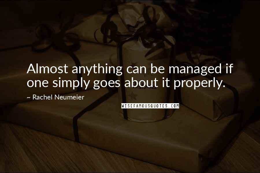 Rachel Neumeier Quotes: Almost anything can be managed if one simply goes about it properly.