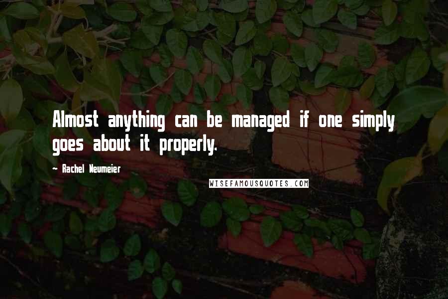 Rachel Neumeier Quotes: Almost anything can be managed if one simply goes about it properly.