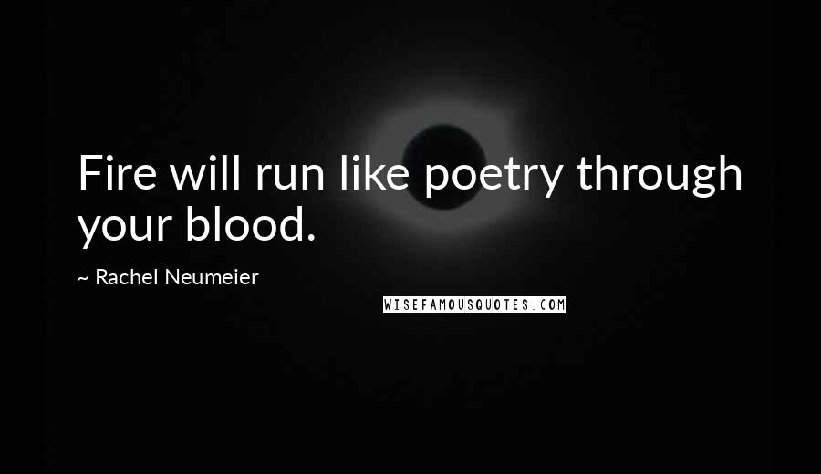 Rachel Neumeier Quotes: Fire will run like poetry through your blood.