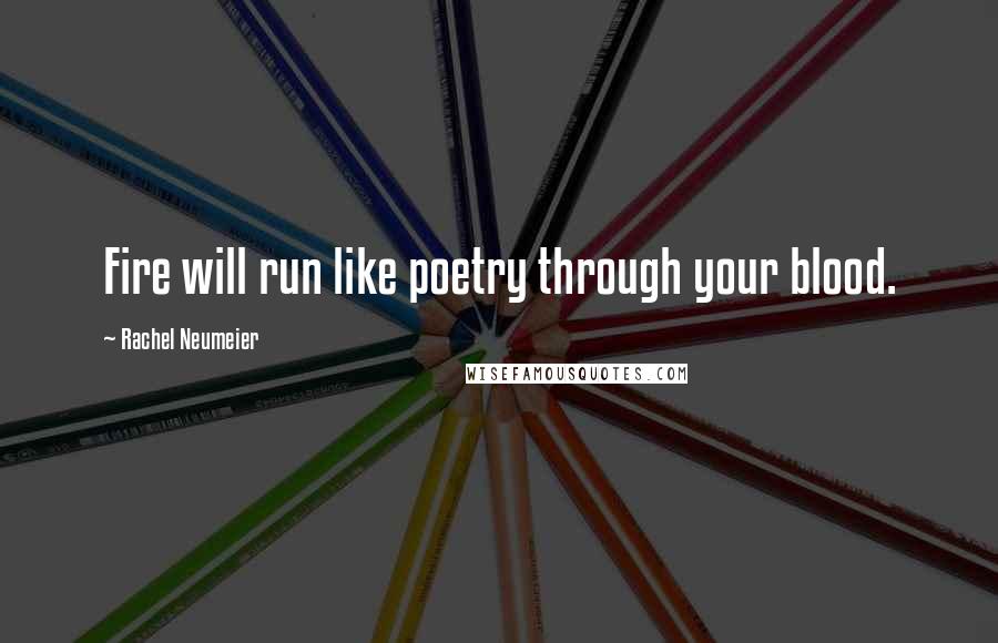 Rachel Neumeier Quotes: Fire will run like poetry through your blood.
