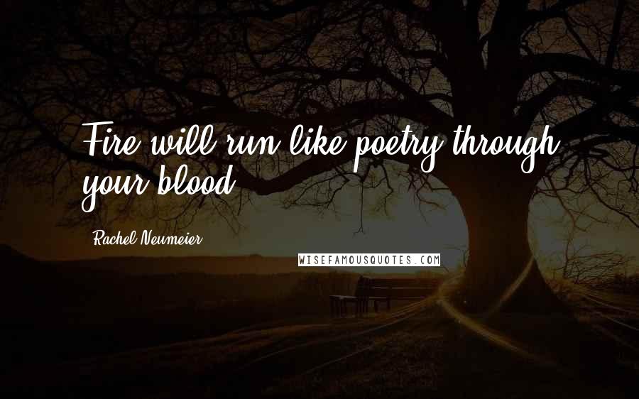 Rachel Neumeier Quotes: Fire will run like poetry through your blood.