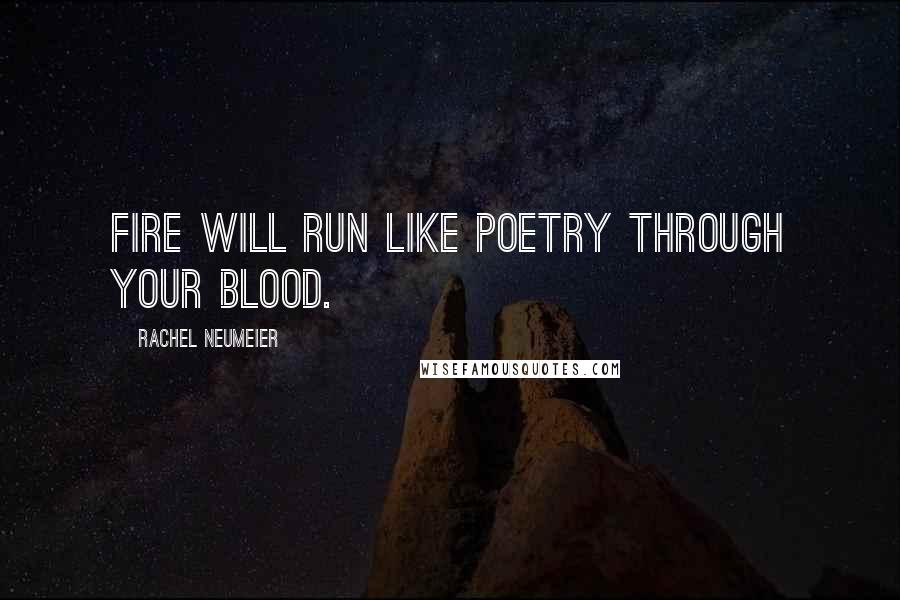 Rachel Neumeier Quotes: Fire will run like poetry through your blood.