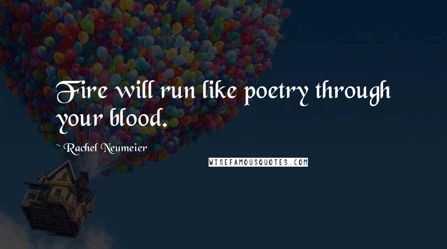 Rachel Neumeier Quotes: Fire will run like poetry through your blood.