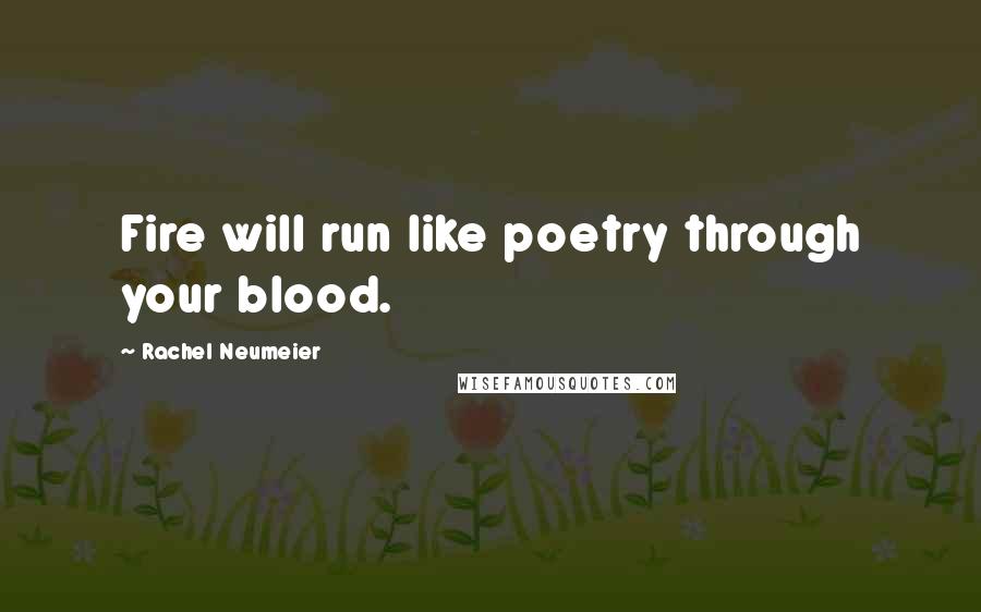 Rachel Neumeier Quotes: Fire will run like poetry through your blood.