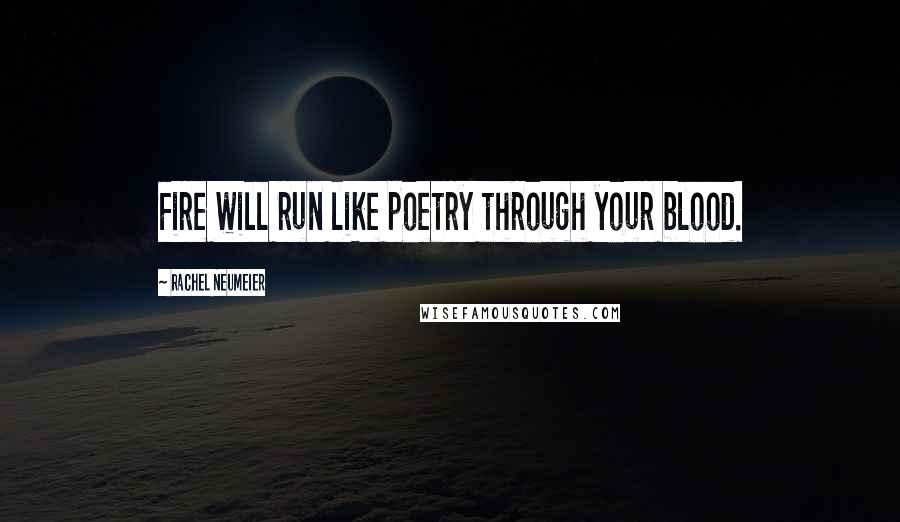 Rachel Neumeier Quotes: Fire will run like poetry through your blood.