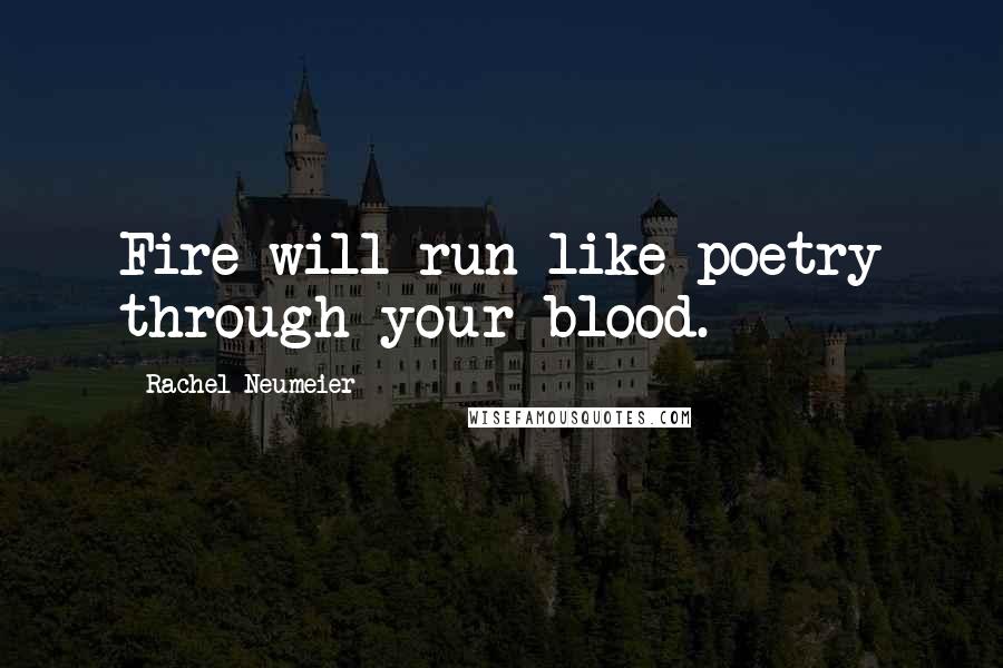 Rachel Neumeier Quotes: Fire will run like poetry through your blood.