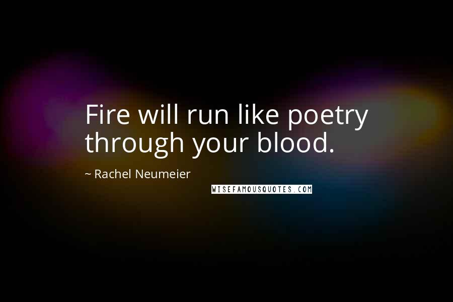 Rachel Neumeier Quotes: Fire will run like poetry through your blood.