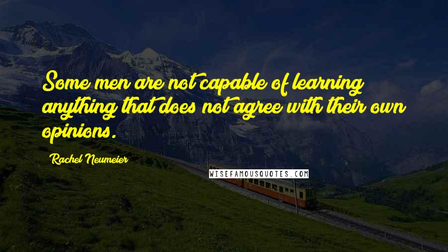 Rachel Neumeier Quotes: Some men are not capable of learning anything that does not agree with their own opinions.