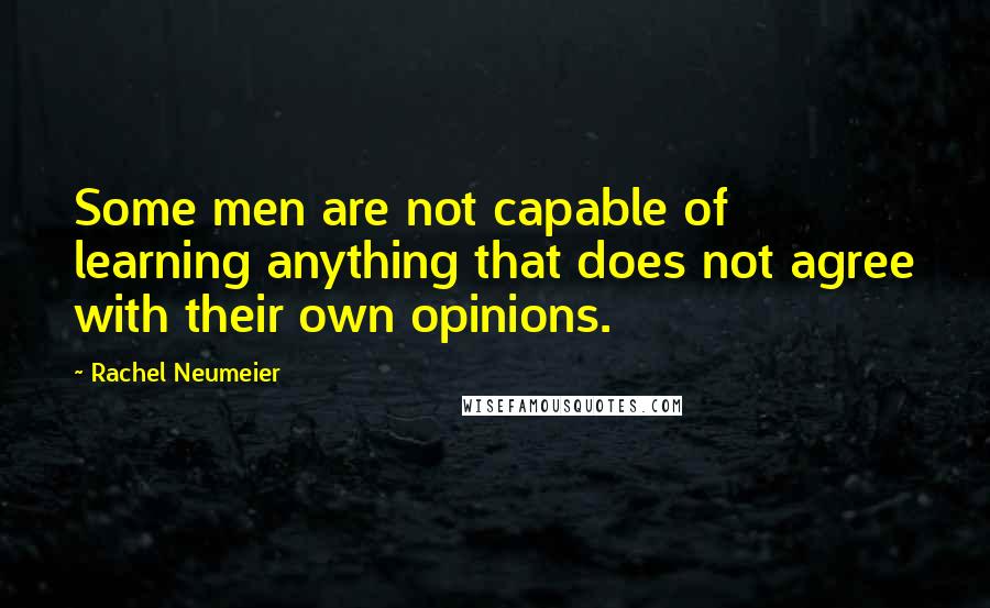 Rachel Neumeier Quotes: Some men are not capable of learning anything that does not agree with their own opinions.