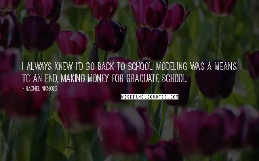 Rachel Nichols Quotes: I always knew I'd go back to school. Modeling was a means to an end, making money for graduate school.