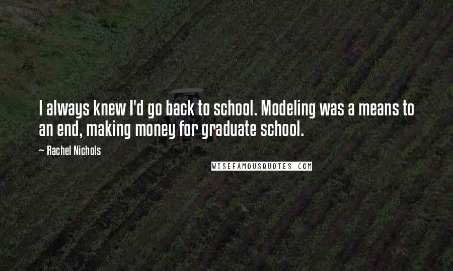 Rachel Nichols Quotes: I always knew I'd go back to school. Modeling was a means to an end, making money for graduate school.