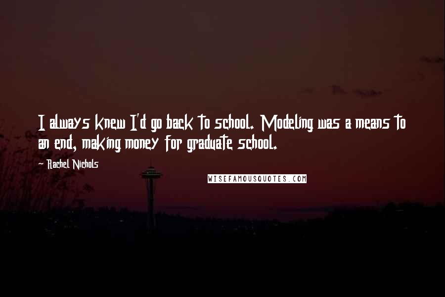 Rachel Nichols Quotes: I always knew I'd go back to school. Modeling was a means to an end, making money for graduate school.