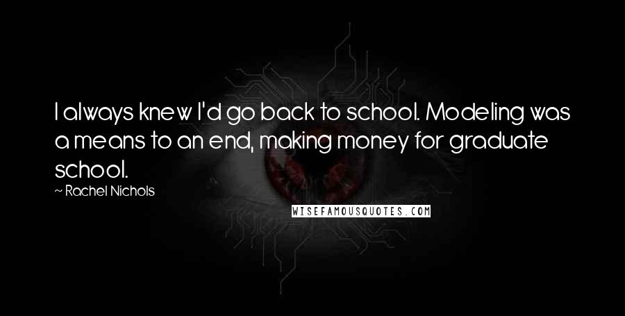 Rachel Nichols Quotes: I always knew I'd go back to school. Modeling was a means to an end, making money for graduate school.