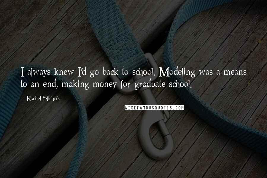 Rachel Nichols Quotes: I always knew I'd go back to school. Modeling was a means to an end, making money for graduate school.
