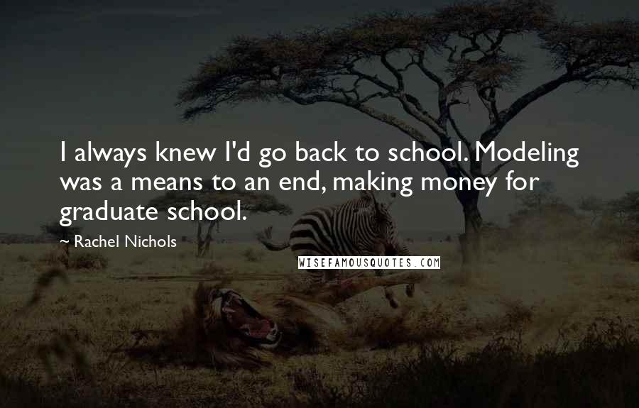 Rachel Nichols Quotes: I always knew I'd go back to school. Modeling was a means to an end, making money for graduate school.
