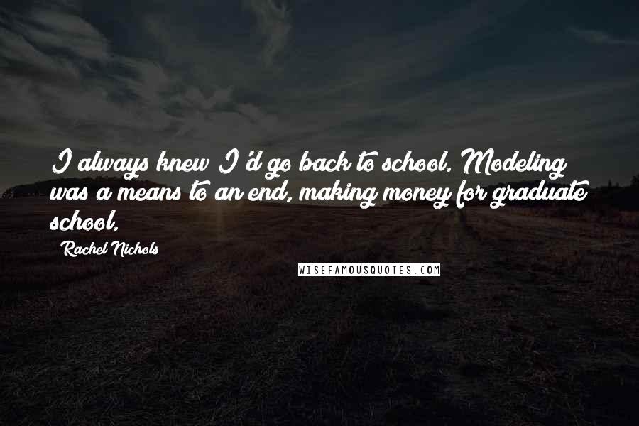 Rachel Nichols Quotes: I always knew I'd go back to school. Modeling was a means to an end, making money for graduate school.