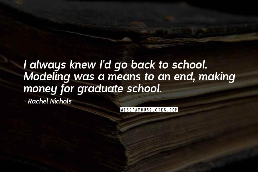 Rachel Nichols Quotes: I always knew I'd go back to school. Modeling was a means to an end, making money for graduate school.