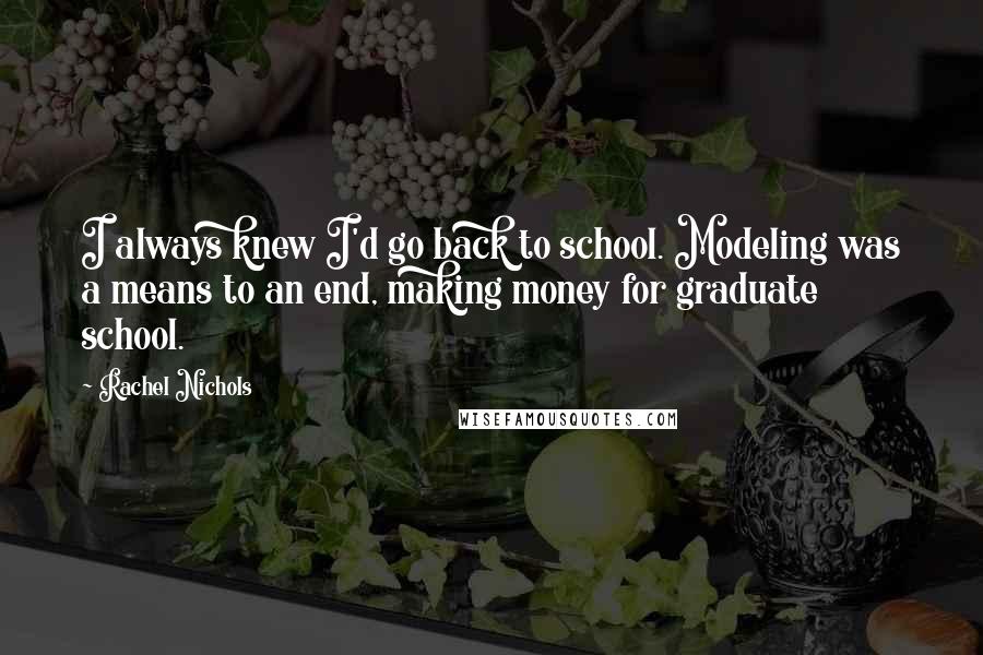 Rachel Nichols Quotes: I always knew I'd go back to school. Modeling was a means to an end, making money for graduate school.