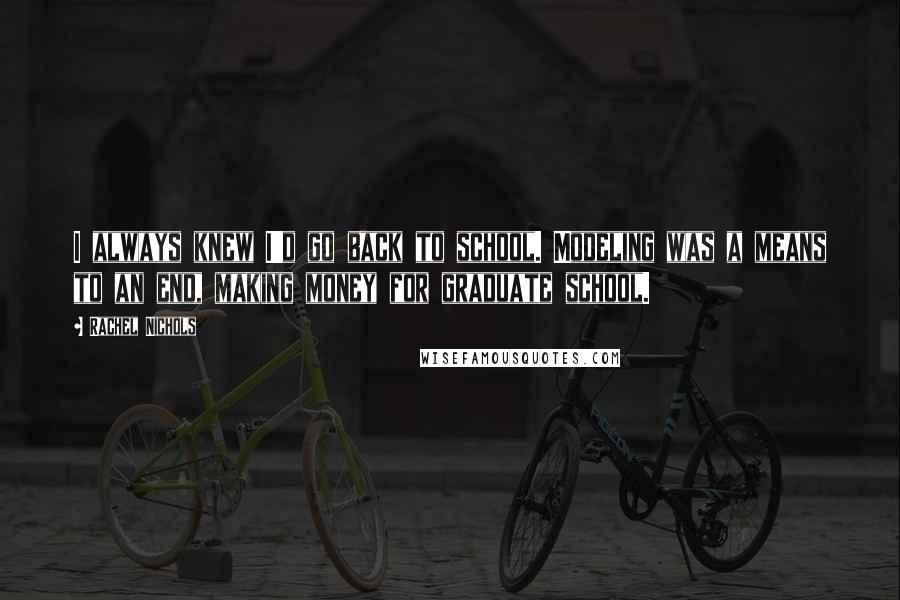 Rachel Nichols Quotes: I always knew I'd go back to school. Modeling was a means to an end, making money for graduate school.