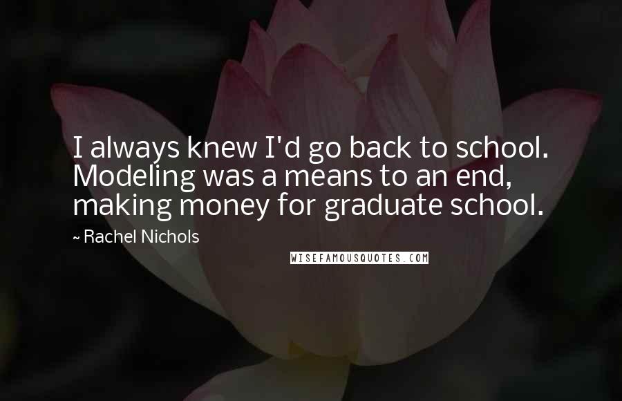 Rachel Nichols Quotes: I always knew I'd go back to school. Modeling was a means to an end, making money for graduate school.