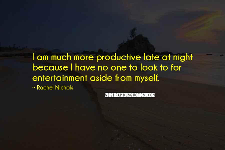 Rachel Nichols Quotes: I am much more productive late at night because I have no one to look to for entertainment aside from myself.