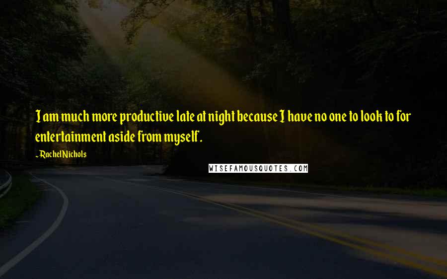 Rachel Nichols Quotes: I am much more productive late at night because I have no one to look to for entertainment aside from myself.