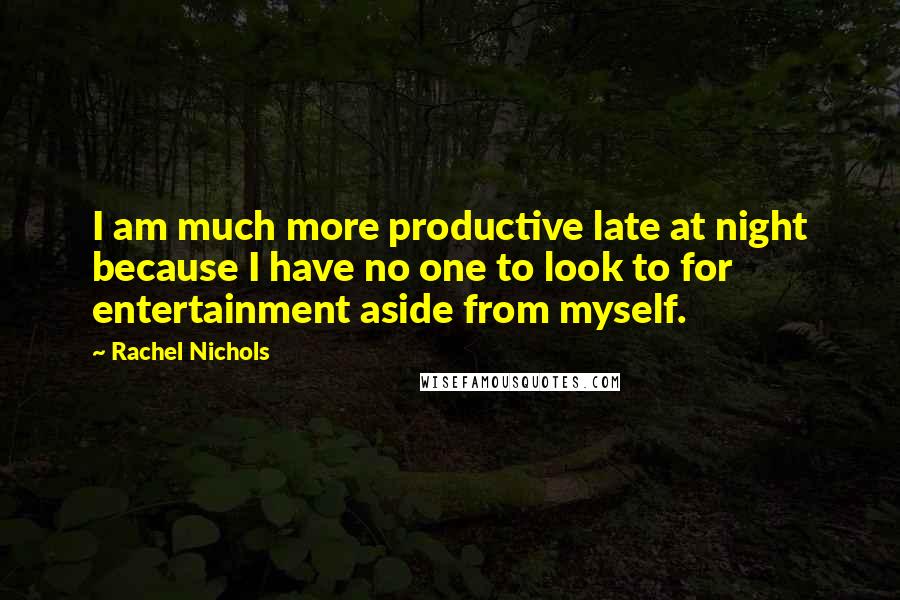 Rachel Nichols Quotes: I am much more productive late at night because I have no one to look to for entertainment aside from myself.