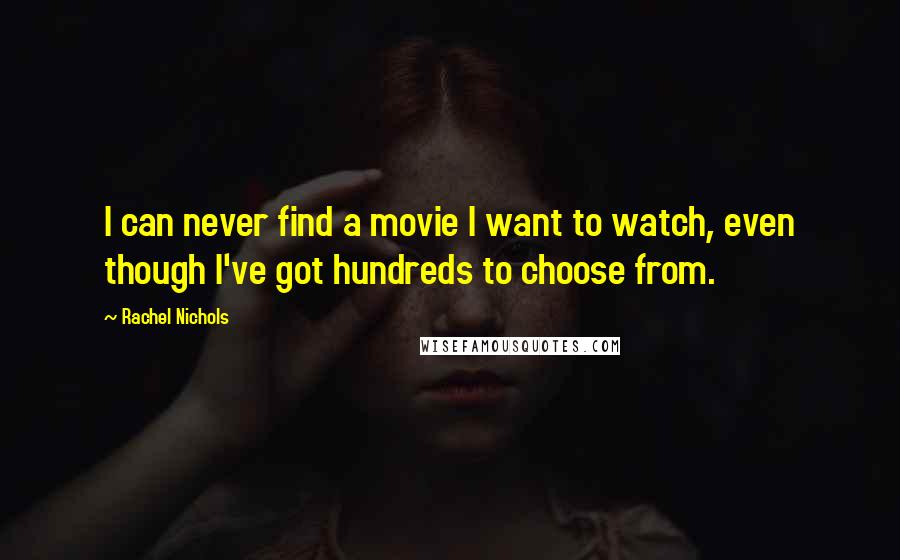 Rachel Nichols Quotes: I can never find a movie I want to watch, even though I've got hundreds to choose from.