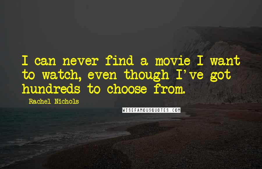 Rachel Nichols Quotes: I can never find a movie I want to watch, even though I've got hundreds to choose from.