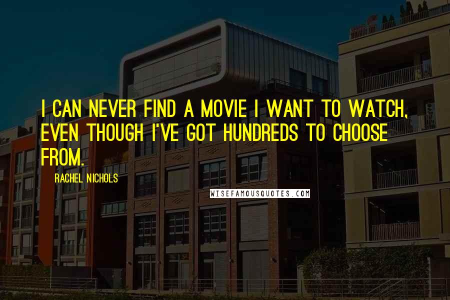 Rachel Nichols Quotes: I can never find a movie I want to watch, even though I've got hundreds to choose from.