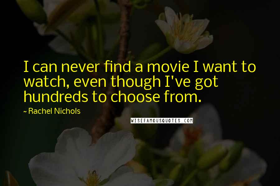 Rachel Nichols Quotes: I can never find a movie I want to watch, even though I've got hundreds to choose from.