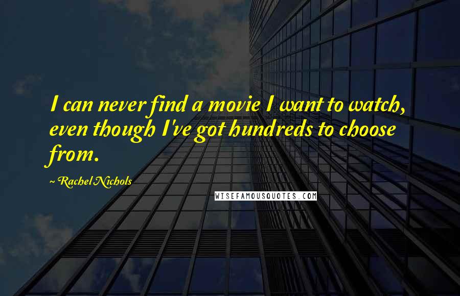 Rachel Nichols Quotes: I can never find a movie I want to watch, even though I've got hundreds to choose from.
