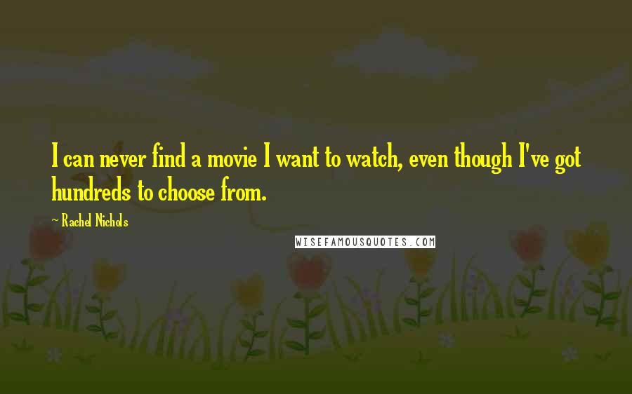 Rachel Nichols Quotes: I can never find a movie I want to watch, even though I've got hundreds to choose from.