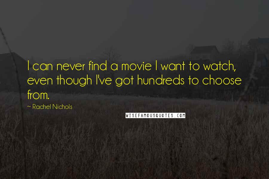 Rachel Nichols Quotes: I can never find a movie I want to watch, even though I've got hundreds to choose from.