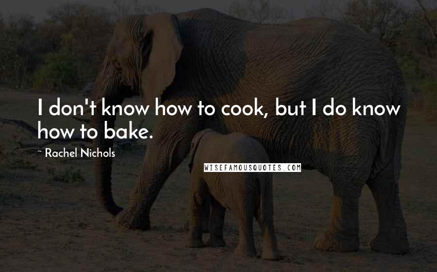 Rachel Nichols Quotes: I don't know how to cook, but I do know how to bake.