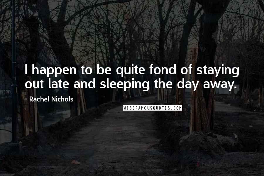 Rachel Nichols Quotes: I happen to be quite fond of staying out late and sleeping the day away.