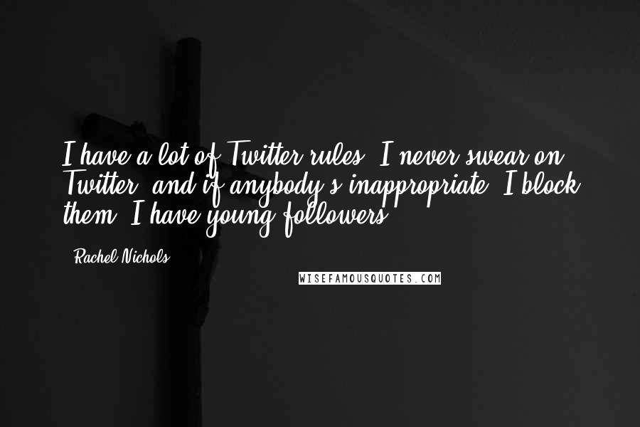 Rachel Nichols Quotes: I have a lot of Twitter rules. I never swear on Twitter, and if anybody's inappropriate, I block them. I have young followers.